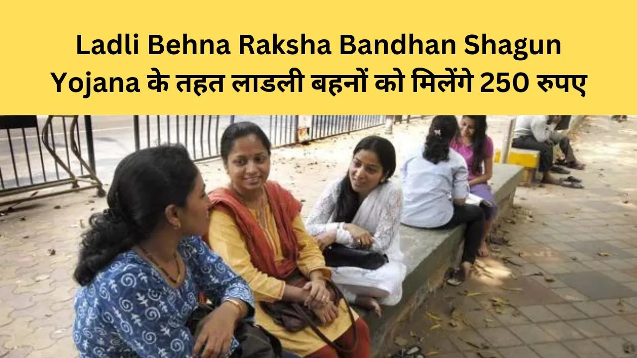Ladli Behna Raksha Bandhan Shagun Yojana, लाडली बहनों को मिलेंगे 250 रुपए