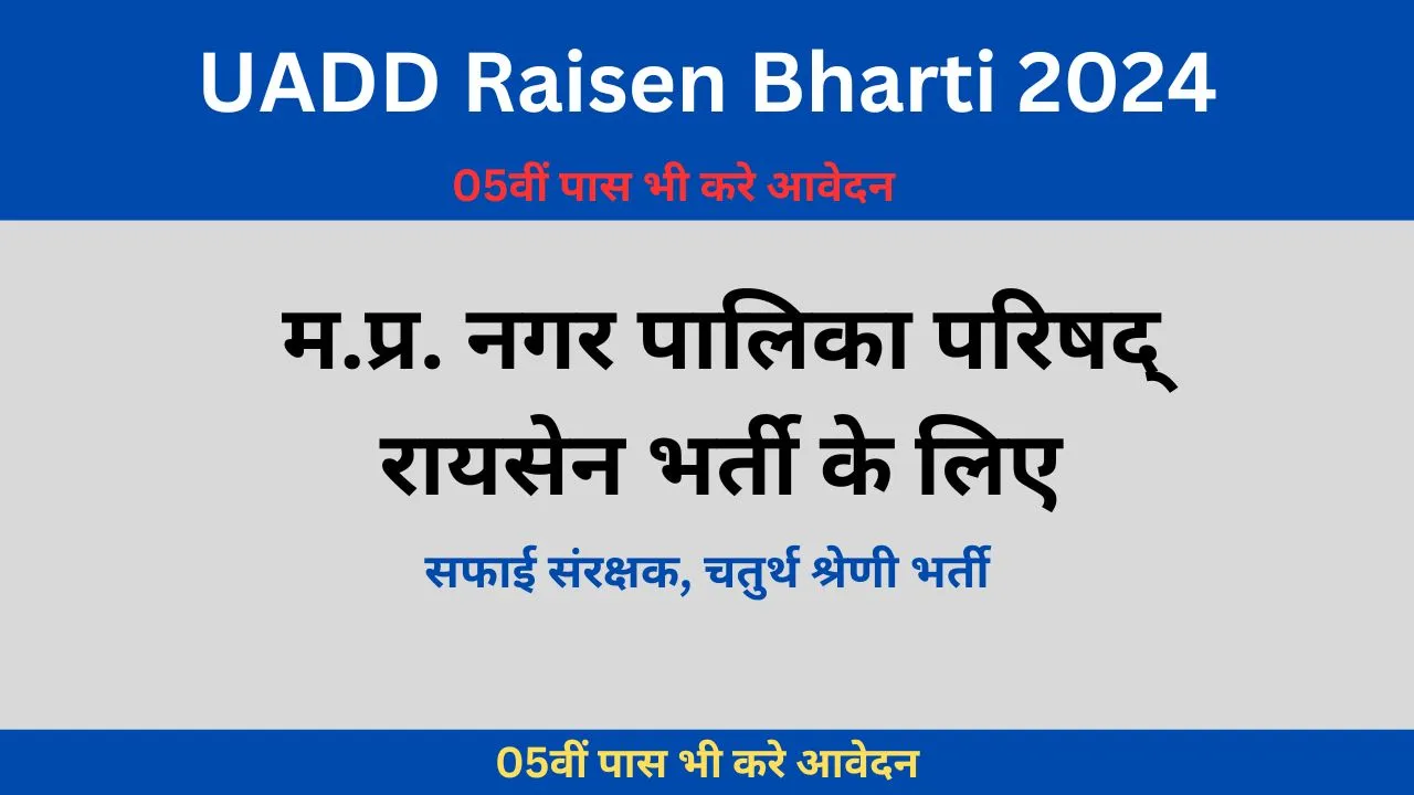 UADD Raisen Bharti 2024: म.प्र. नगर पालिका परिषद् रायसेन भर्ती के लिए
